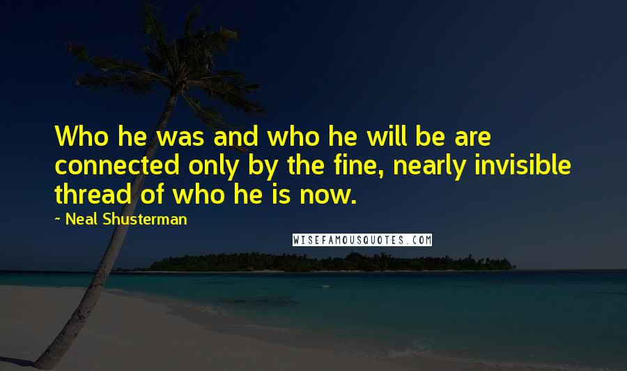 Neal Shusterman Quotes: Who he was and who he will be are connected only by the fine, nearly invisible thread of who he is now.