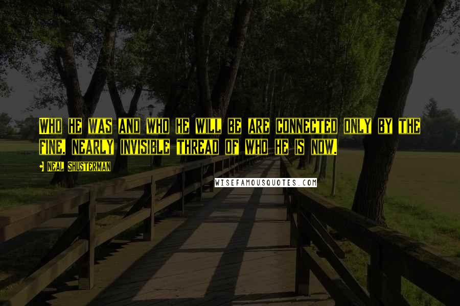 Neal Shusterman Quotes: Who he was and who he will be are connected only by the fine, nearly invisible thread of who he is now.