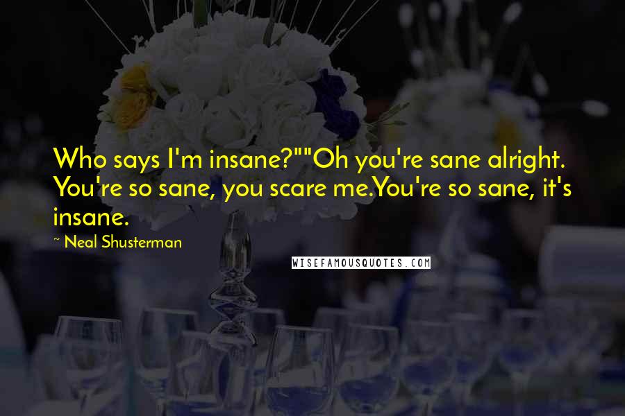 Neal Shusterman Quotes: Who says I'm insane?""Oh you're sane alright. You're so sane, you scare me.You're so sane, it's insane.