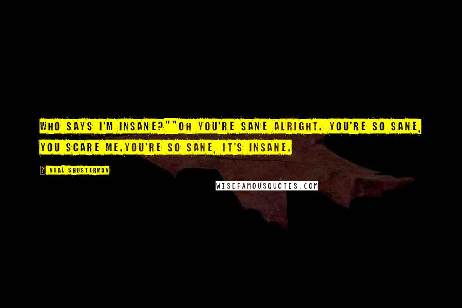 Neal Shusterman Quotes: Who says I'm insane?""Oh you're sane alright. You're so sane, you scare me.You're so sane, it's insane.