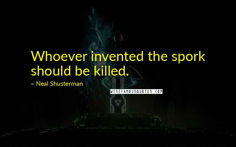 Neal Shusterman Quotes: Whoever invented the spork should be killed.