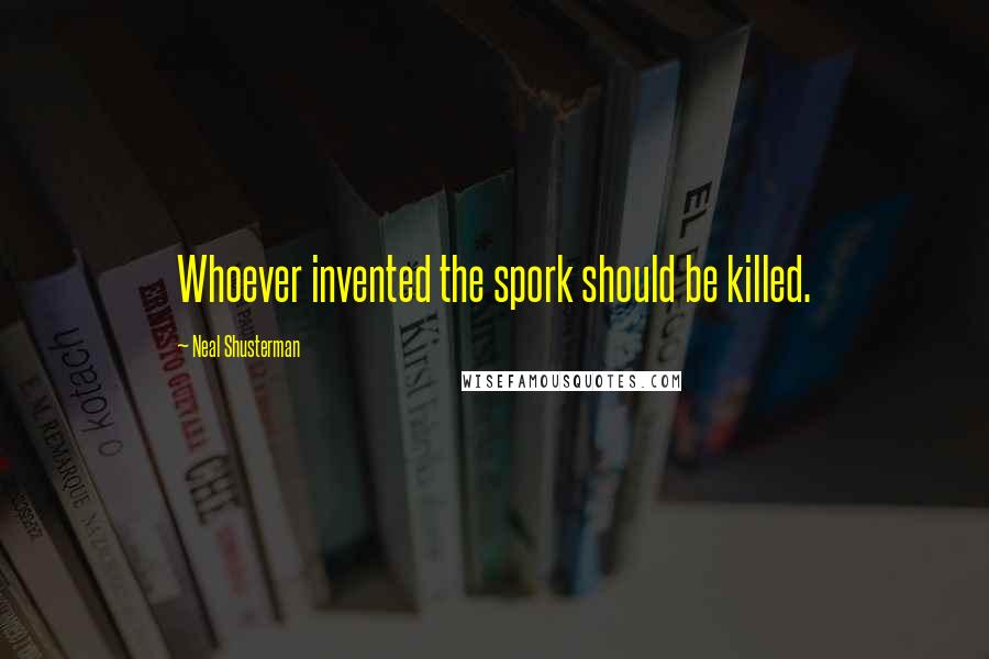 Neal Shusterman Quotes: Whoever invented the spork should be killed.