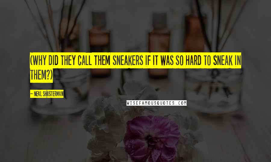 Neal Shusterman Quotes: (Why did they call them sneakers if it was so hard to sneak in them?)