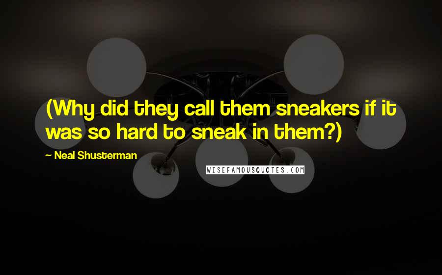 Neal Shusterman Quotes: (Why did they call them sneakers if it was so hard to sneak in them?)