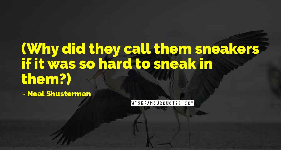 Neal Shusterman Quotes: (Why did they call them sneakers if it was so hard to sneak in them?)