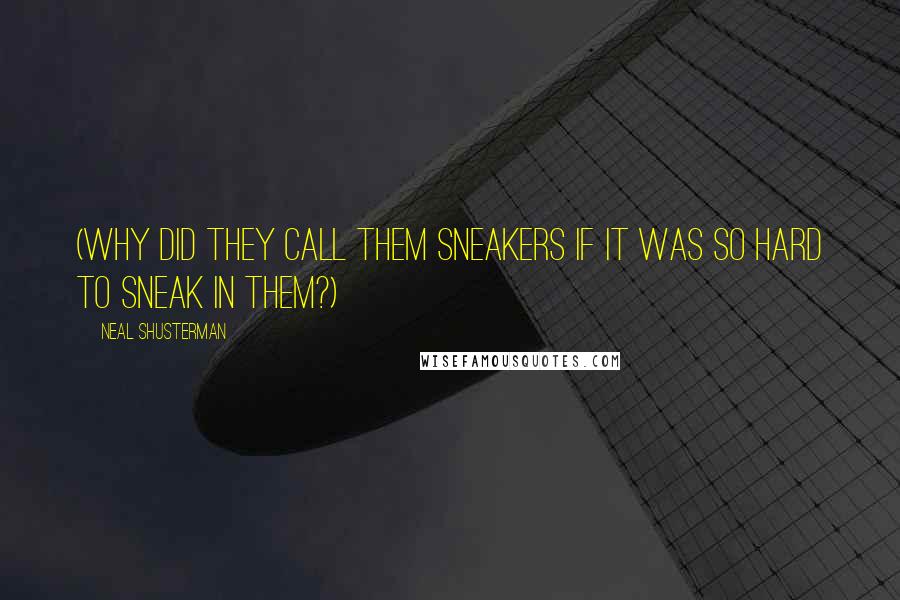 Neal Shusterman Quotes: (Why did they call them sneakers if it was so hard to sneak in them?)