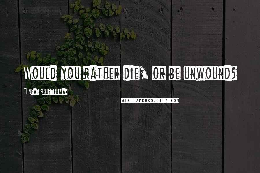 Neal Shusterman Quotes: Would you rather die, or be unwound?