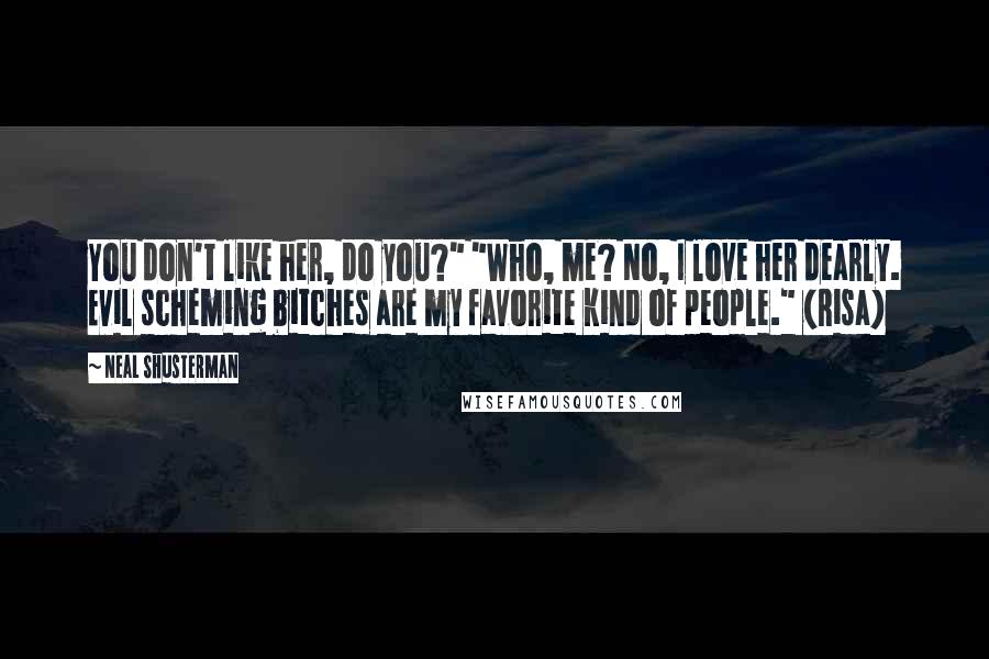 Neal Shusterman Quotes: You don't like her, do you?" "Who, me? No, I love her dearly. Evil scheming bitches are my favorite kind of people." (Risa)