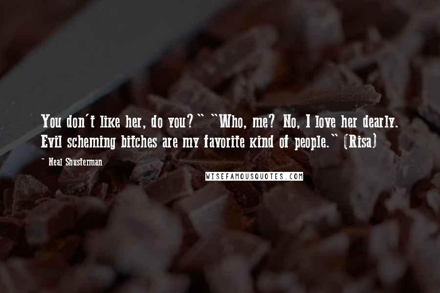 Neal Shusterman Quotes: You don't like her, do you?" "Who, me? No, I love her dearly. Evil scheming bitches are my favorite kind of people." (Risa)