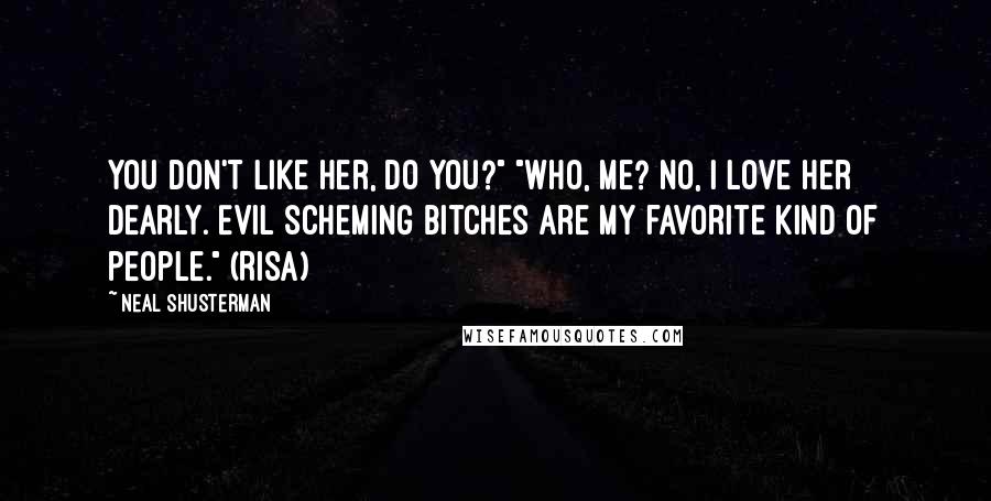 Neal Shusterman Quotes: You don't like her, do you?" "Who, me? No, I love her dearly. Evil scheming bitches are my favorite kind of people." (Risa)