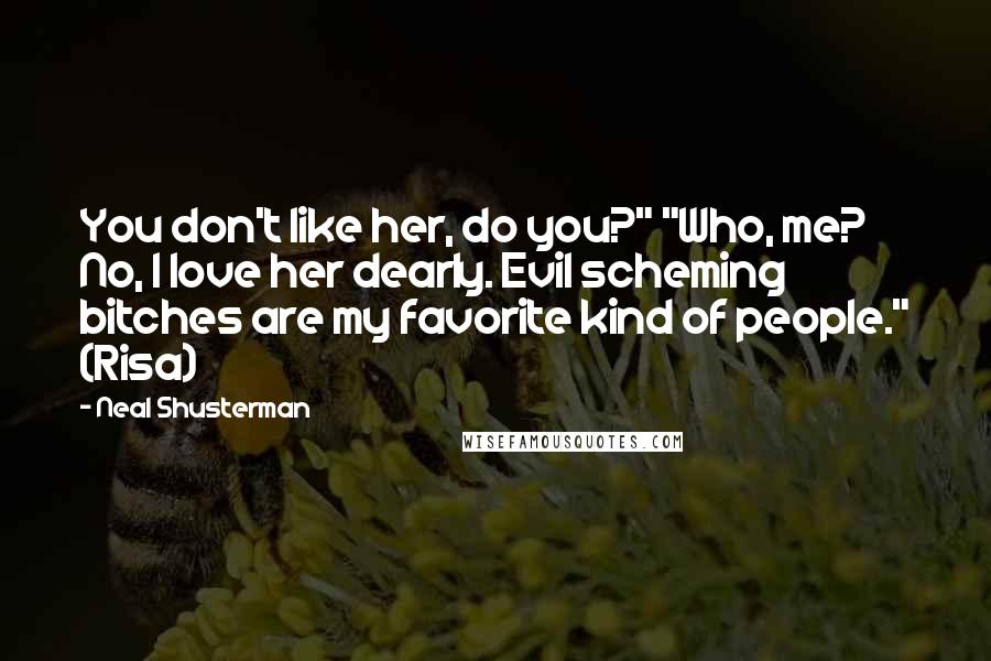 Neal Shusterman Quotes: You don't like her, do you?" "Who, me? No, I love her dearly. Evil scheming bitches are my favorite kind of people." (Risa)