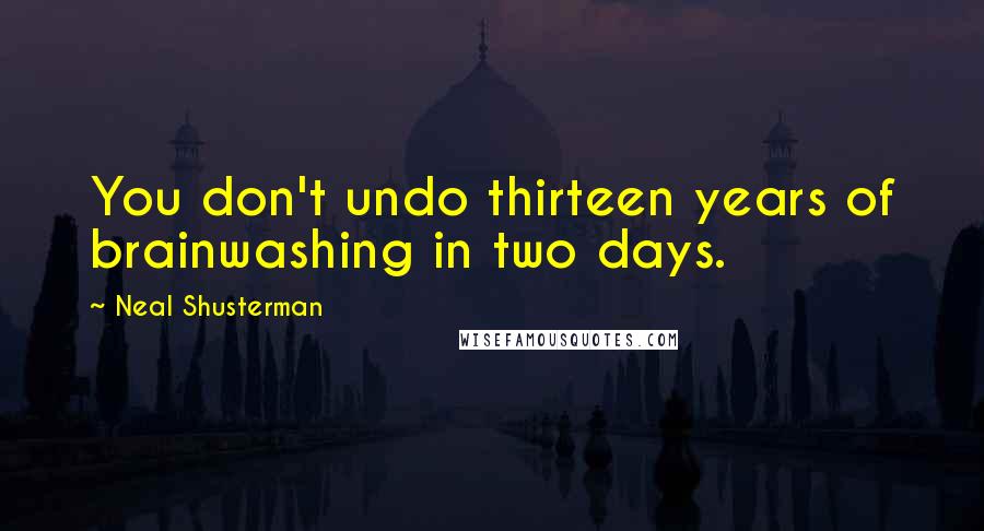 Neal Shusterman Quotes: You don't undo thirteen years of brainwashing in two days.