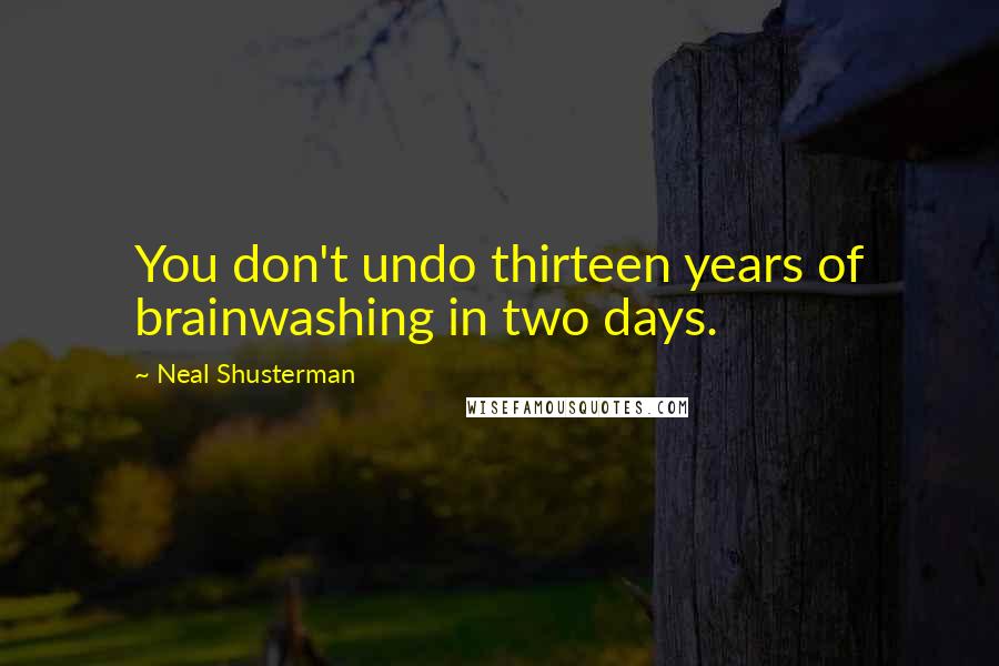 Neal Shusterman Quotes: You don't undo thirteen years of brainwashing in two days.