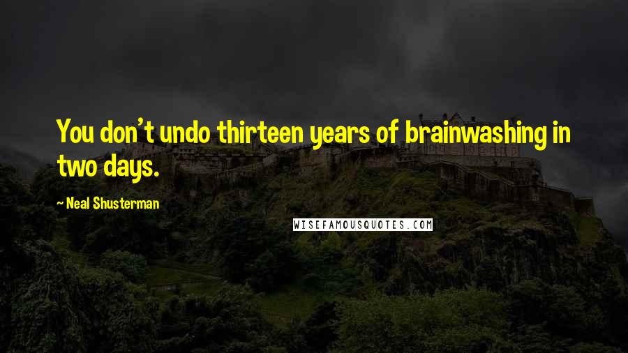 Neal Shusterman Quotes: You don't undo thirteen years of brainwashing in two days.