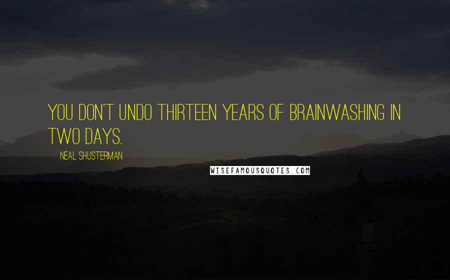 Neal Shusterman Quotes: You don't undo thirteen years of brainwashing in two days.