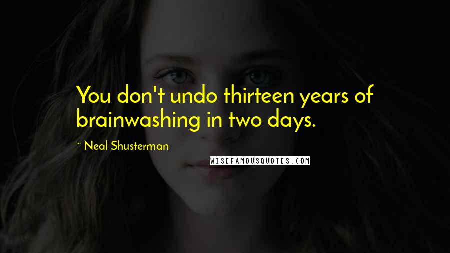 Neal Shusterman Quotes: You don't undo thirteen years of brainwashing in two days.