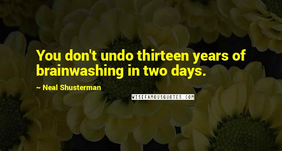 Neal Shusterman Quotes: You don't undo thirteen years of brainwashing in two days.