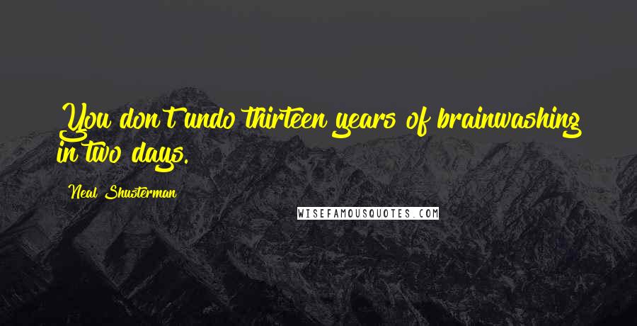 Neal Shusterman Quotes: You don't undo thirteen years of brainwashing in two days.