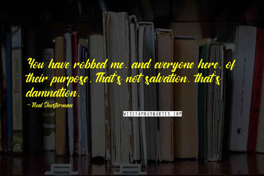 Neal Shusterman Quotes: You have robbed me, and everyone here, of their purpose. That's not salvation, that's damnation.