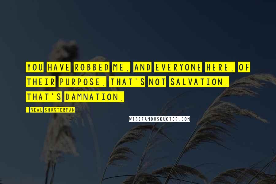 Neal Shusterman Quotes: You have robbed me, and everyone here, of their purpose. That's not salvation, that's damnation.