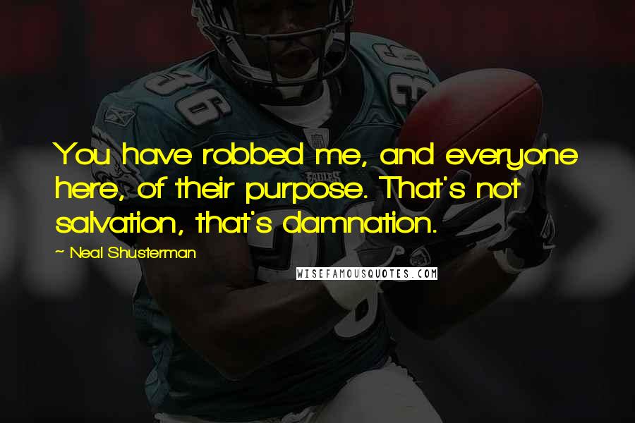 Neal Shusterman Quotes: You have robbed me, and everyone here, of their purpose. That's not salvation, that's damnation.