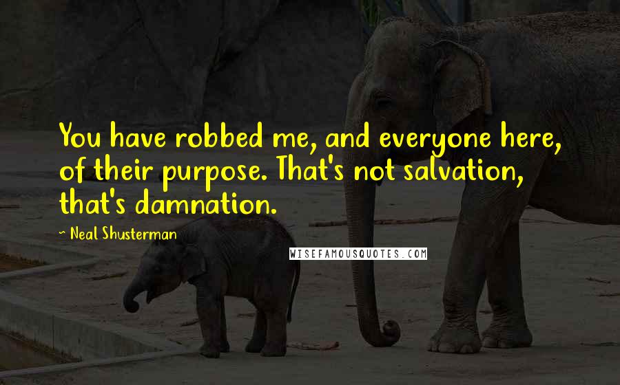 Neal Shusterman Quotes: You have robbed me, and everyone here, of their purpose. That's not salvation, that's damnation.