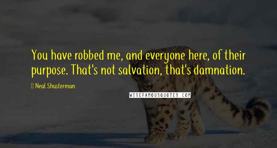 Neal Shusterman Quotes: You have robbed me, and everyone here, of their purpose. That's not salvation, that's damnation.