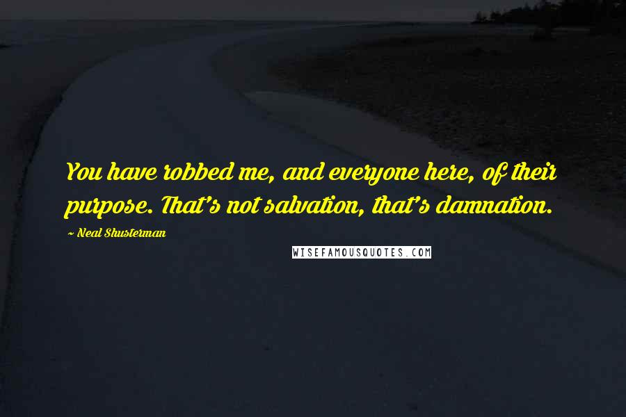 Neal Shusterman Quotes: You have robbed me, and everyone here, of their purpose. That's not salvation, that's damnation.