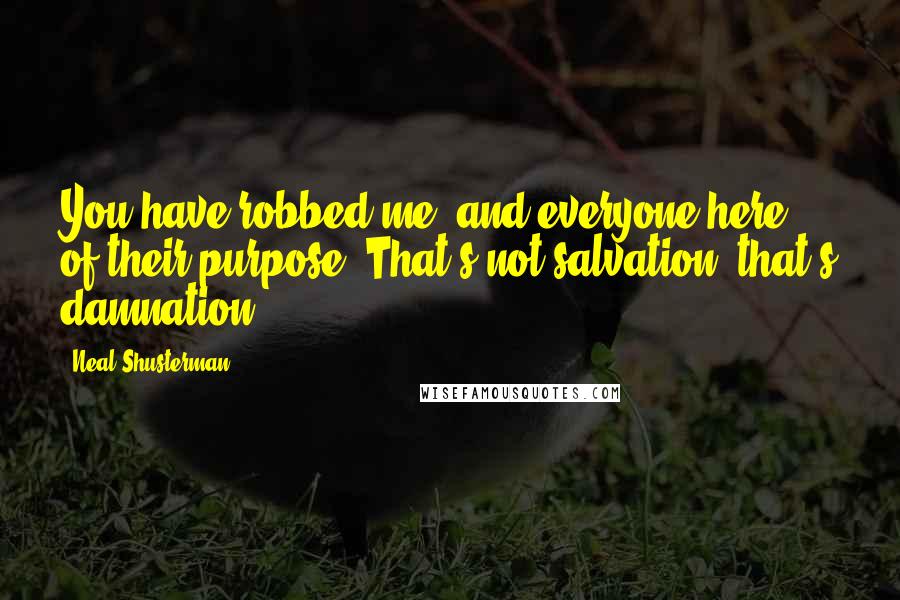 Neal Shusterman Quotes: You have robbed me, and everyone here, of their purpose. That's not salvation, that's damnation.