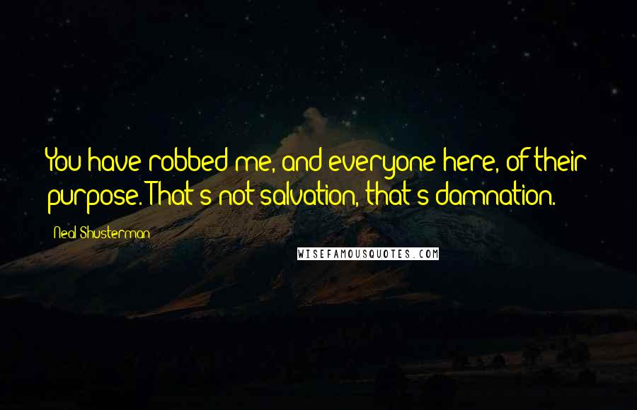 Neal Shusterman Quotes: You have robbed me, and everyone here, of their purpose. That's not salvation, that's damnation.