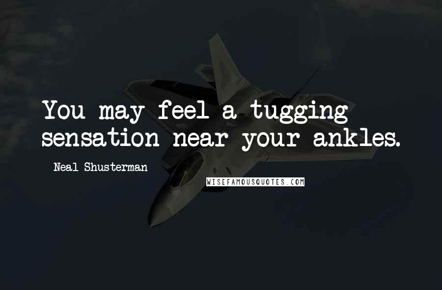 Neal Shusterman Quotes: You may feel a tugging sensation near your ankles.