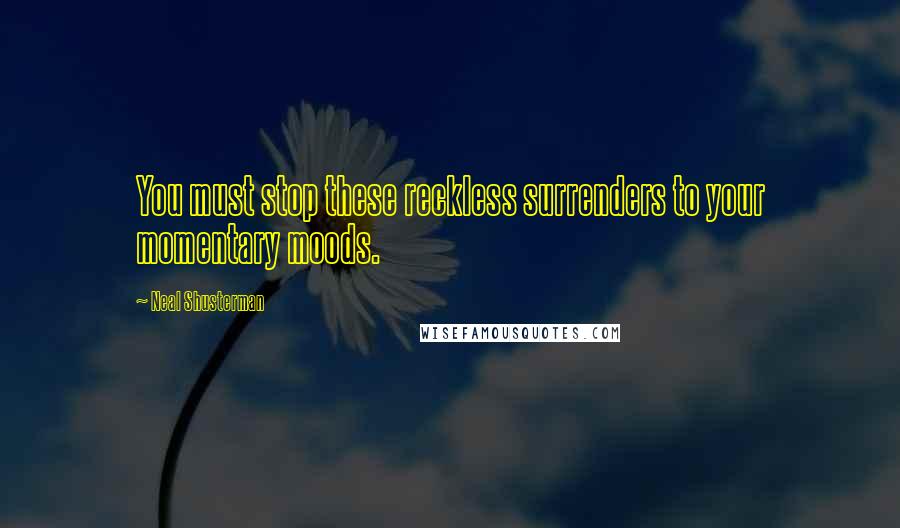 Neal Shusterman Quotes: You must stop these reckless surrenders to your momentary moods.