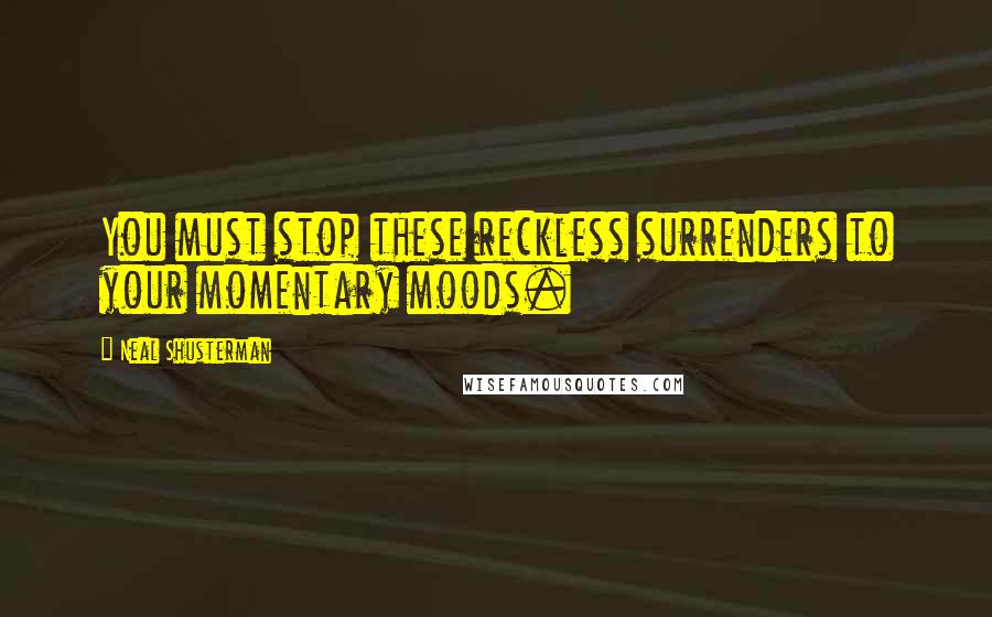 Neal Shusterman Quotes: You must stop these reckless surrenders to your momentary moods.