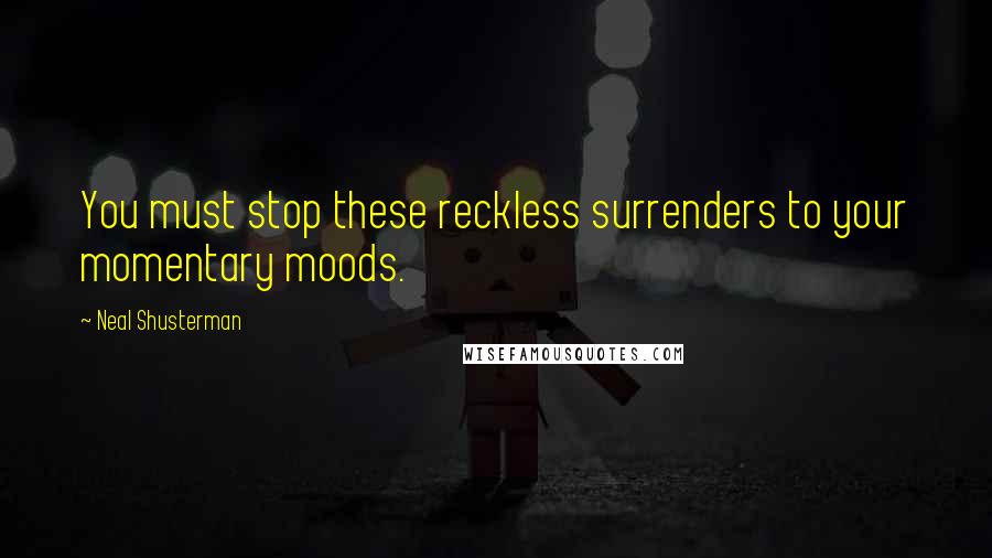 Neal Shusterman Quotes: You must stop these reckless surrenders to your momentary moods.