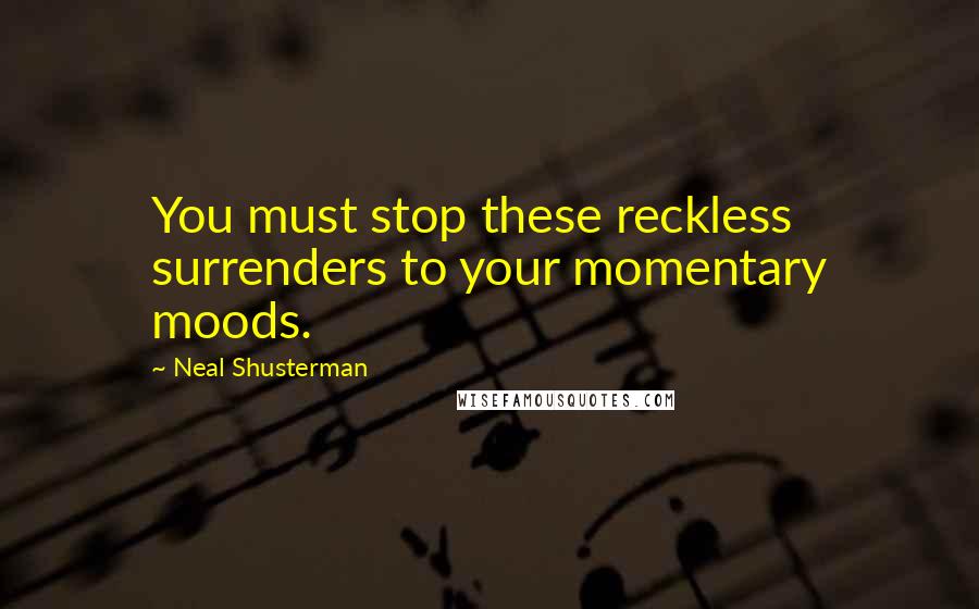 Neal Shusterman Quotes: You must stop these reckless surrenders to your momentary moods.