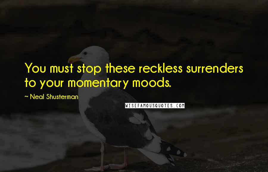 Neal Shusterman Quotes: You must stop these reckless surrenders to your momentary moods.