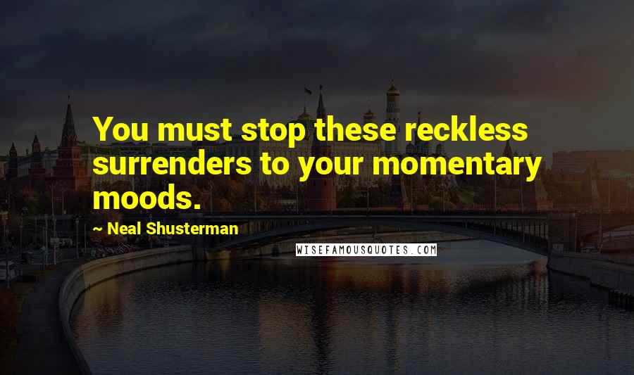 Neal Shusterman Quotes: You must stop these reckless surrenders to your momentary moods.
