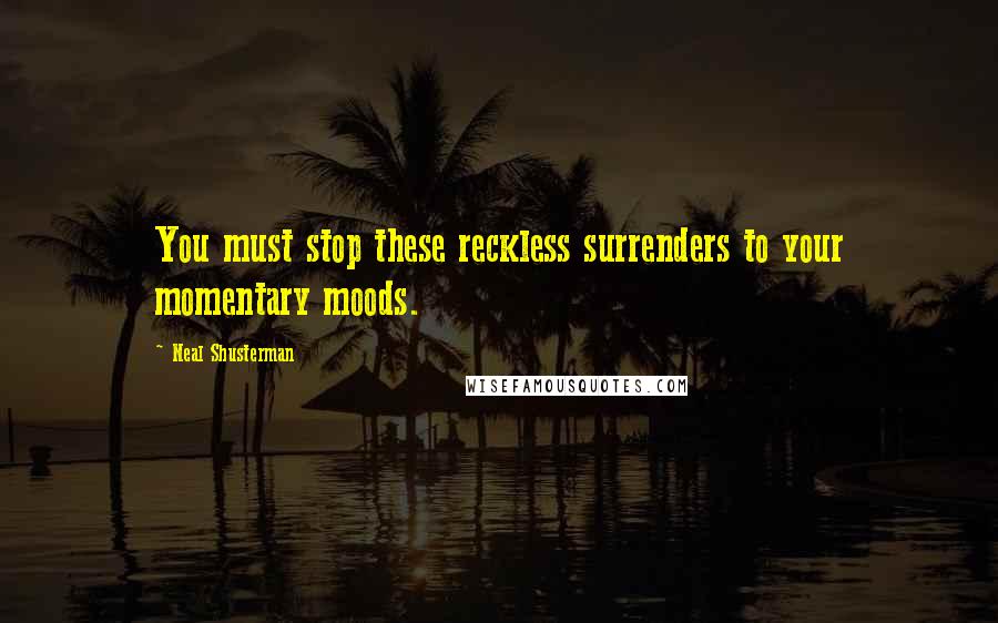 Neal Shusterman Quotes: You must stop these reckless surrenders to your momentary moods.