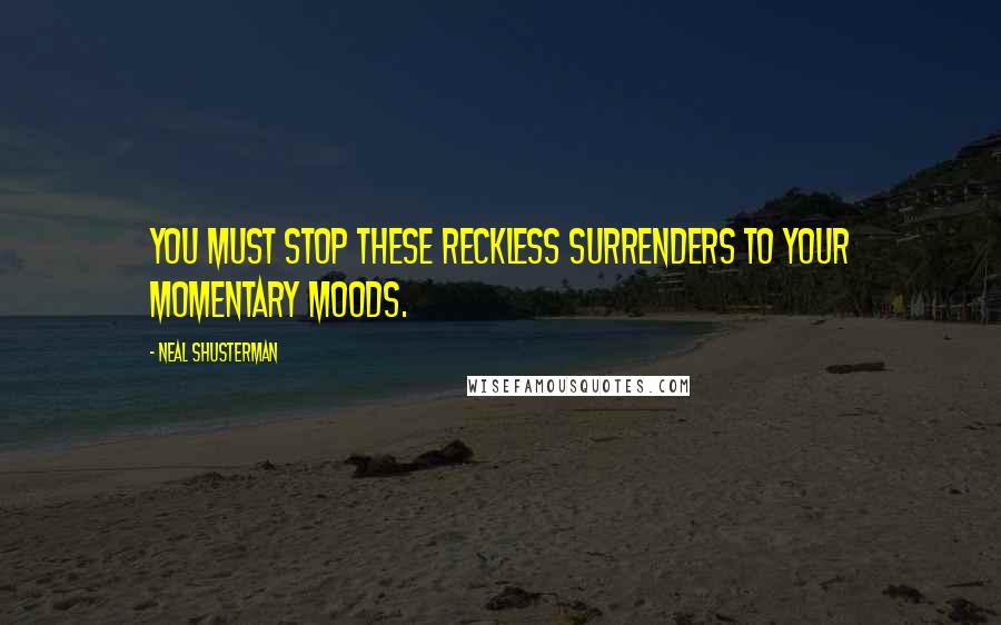Neal Shusterman Quotes: You must stop these reckless surrenders to your momentary moods.