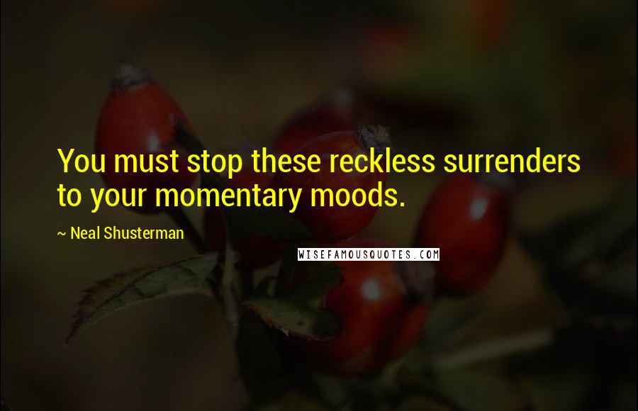 Neal Shusterman Quotes: You must stop these reckless surrenders to your momentary moods.