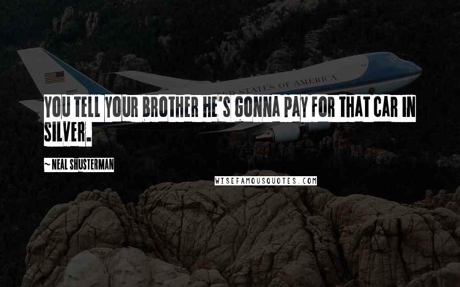 Neal Shusterman Quotes: You tell your brother he's gonna pay for that car in silver.