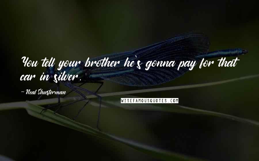 Neal Shusterman Quotes: You tell your brother he's gonna pay for that car in silver.