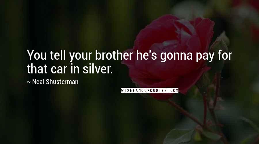 Neal Shusterman Quotes: You tell your brother he's gonna pay for that car in silver.