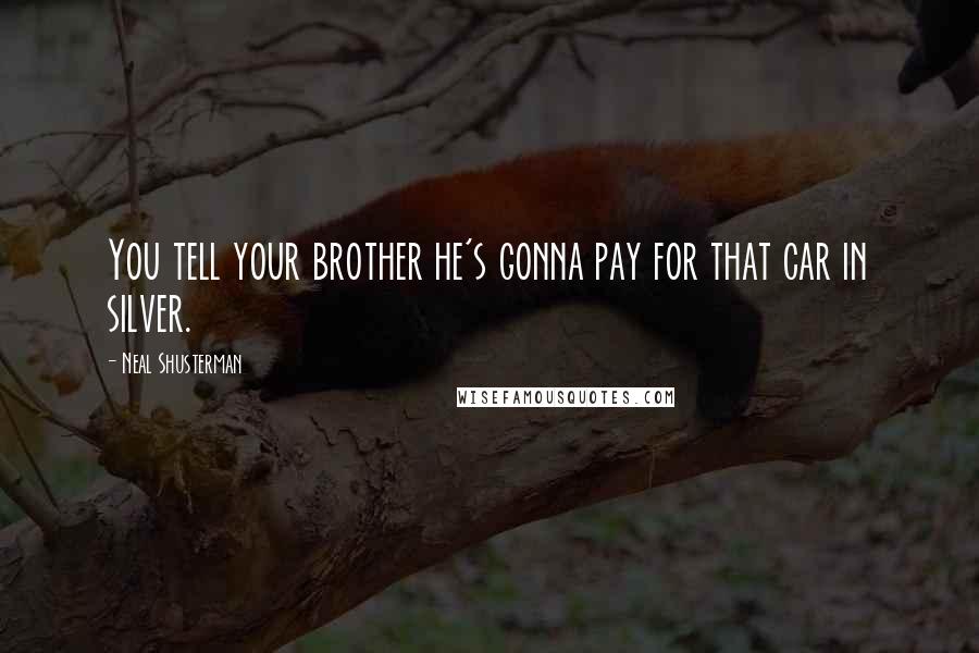 Neal Shusterman Quotes: You tell your brother he's gonna pay for that car in silver.