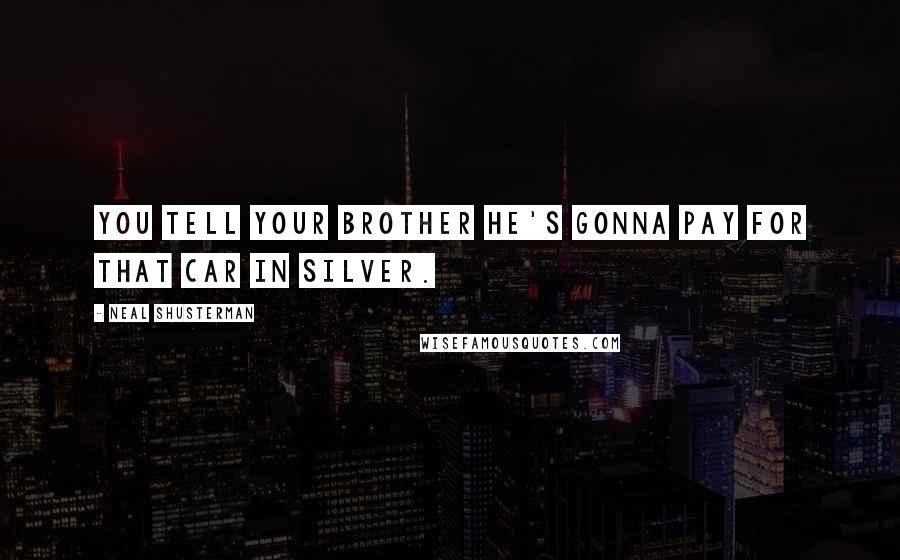 Neal Shusterman Quotes: You tell your brother he's gonna pay for that car in silver.