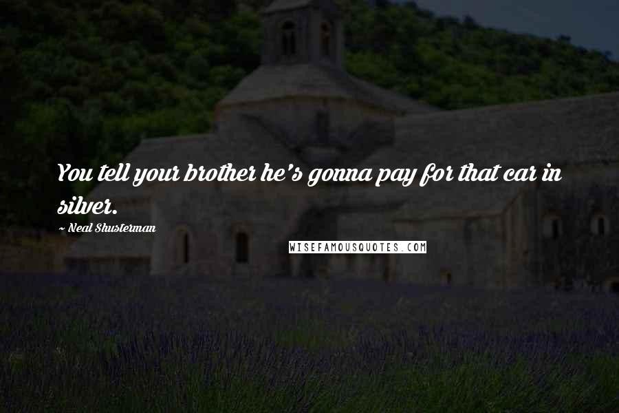 Neal Shusterman Quotes: You tell your brother he's gonna pay for that car in silver.