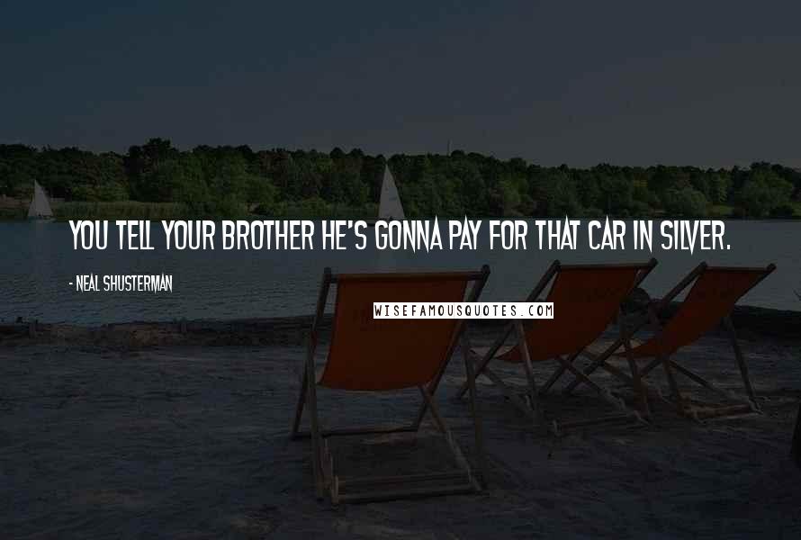 Neal Shusterman Quotes: You tell your brother he's gonna pay for that car in silver.