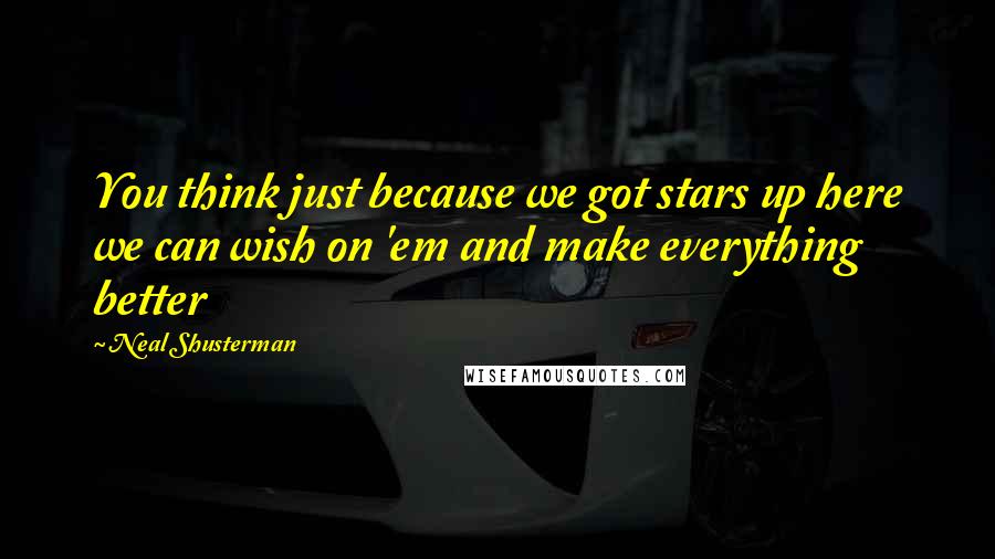Neal Shusterman Quotes: You think just because we got stars up here we can wish on 'em and make everything better