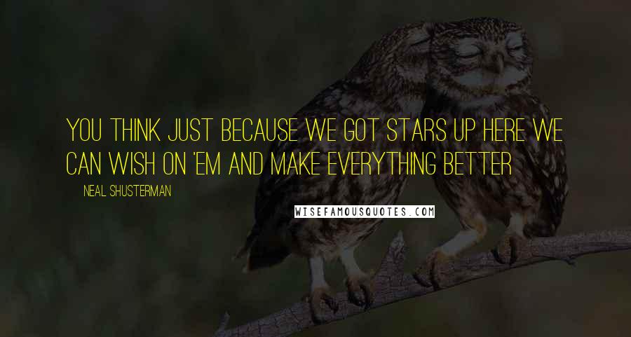 Neal Shusterman Quotes: You think just because we got stars up here we can wish on 'em and make everything better