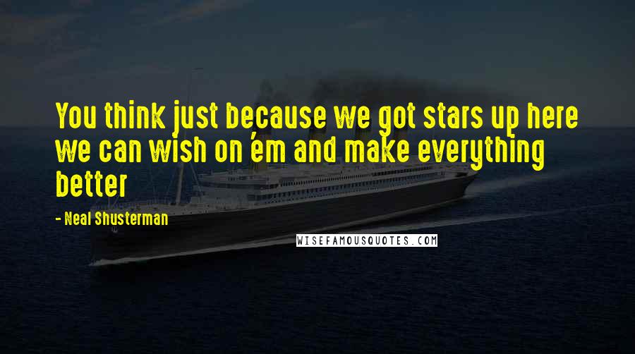 Neal Shusterman Quotes: You think just because we got stars up here we can wish on 'em and make everything better